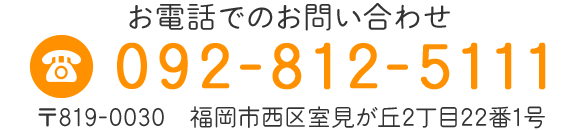 お電話でのお問い合わせ 092-812-5111　〒819-0030　福岡市西区室見が丘2丁目22番1号